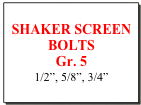 SHAKER SCREEN  BOLTS
Gr. 5
1/2”, 5/8”, 3/4”